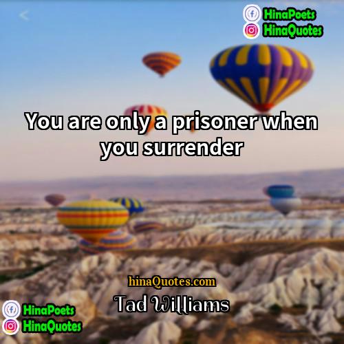Tad Williams Quotes | You are only a prisoner when you